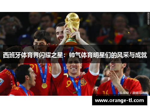 西班牙体育界闪耀之星：帅气体育明星们的风采与成就