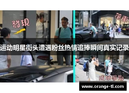 运动明星街头遭遇粉丝热情追捧瞬间真实记录