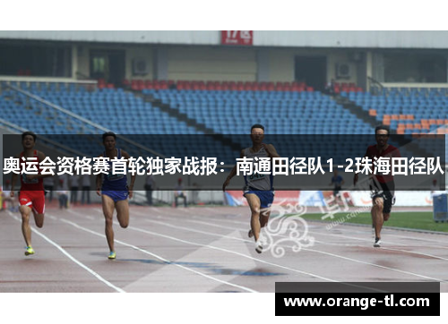奥运会资格赛首轮独家战报：南通田径队1-2珠海田径队
