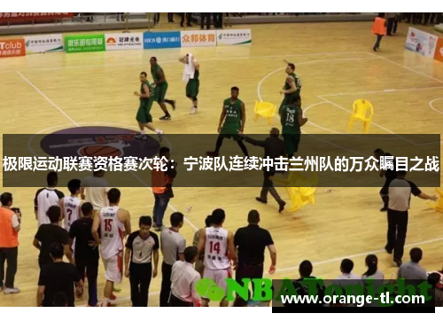 极限运动联赛资格赛次轮：宁波队连续冲击兰州队的万众瞩目之战