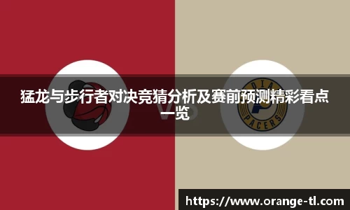 猛龙与步行者对决竞猜分析及赛前预测精彩看点一览
