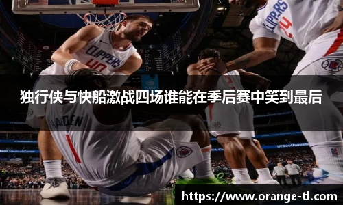 独行侠与快船激战四场谁能在季后赛中笑到最后